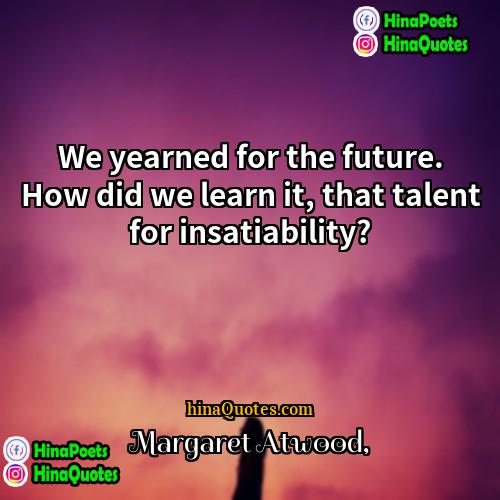 Margaret Atwood Quotes | We yearned for the future. How did